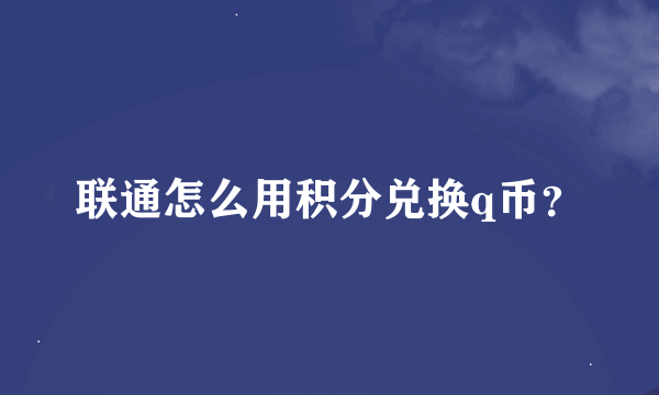 联通怎么用积分兑换q币？