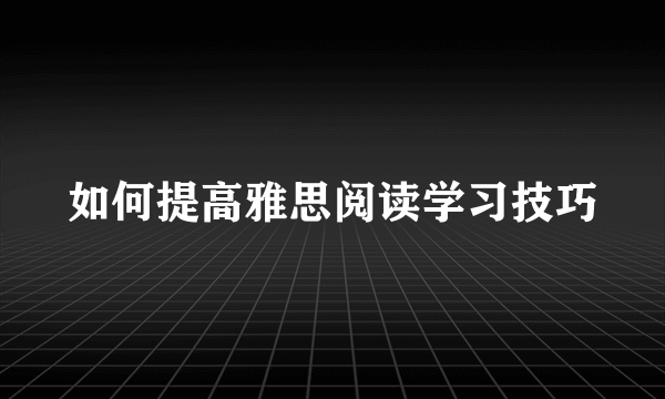 如何提高雅思阅读学习技巧