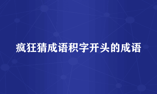 疯狂猜成语积字开头的成语