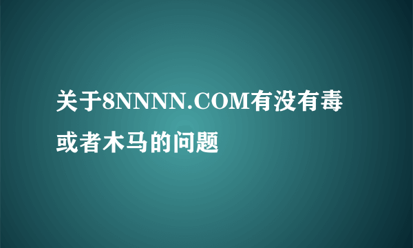 关于8NNNN.COM有没有毒或者木马的问题