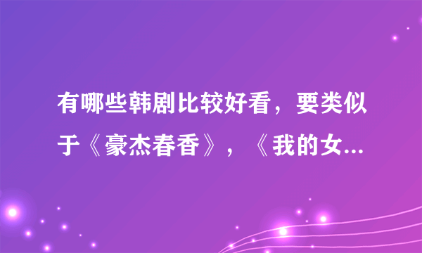 有哪些韩剧比较好看，要类似于《豪杰春香》，《我的女孩》，《魔女幼熙》的