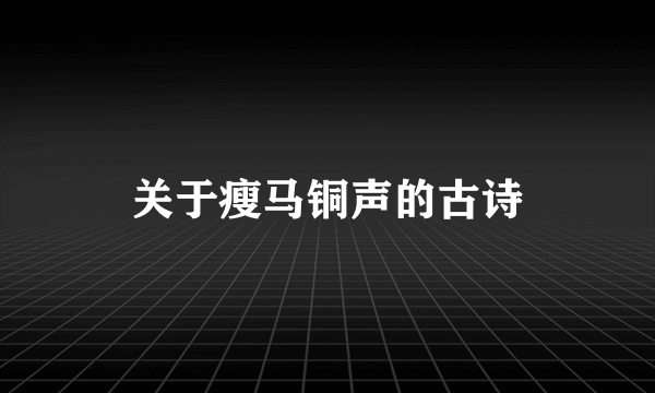 关于瘦马铜声的古诗