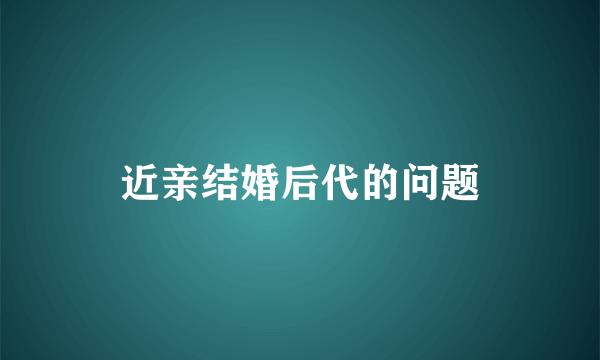 近亲结婚后代的问题