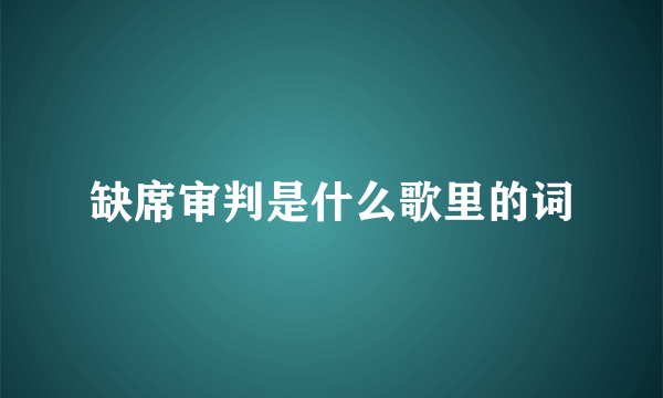 缺席审判是什么歌里的词