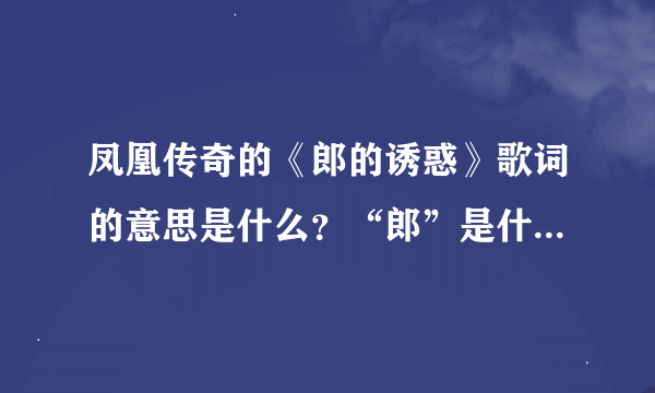 凤凰传奇的《郎的诱惑》歌词的意思是什么？“郎”是什么意思？