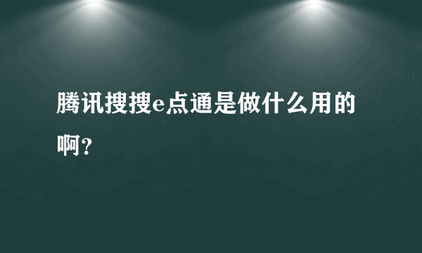 腾讯搜搜e点通是做什么用的啊？