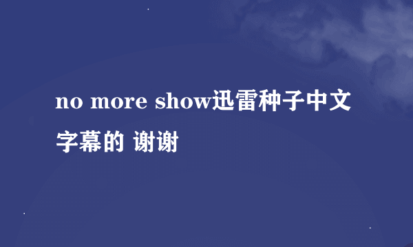 no more show迅雷种子中文字幕的 谢谢