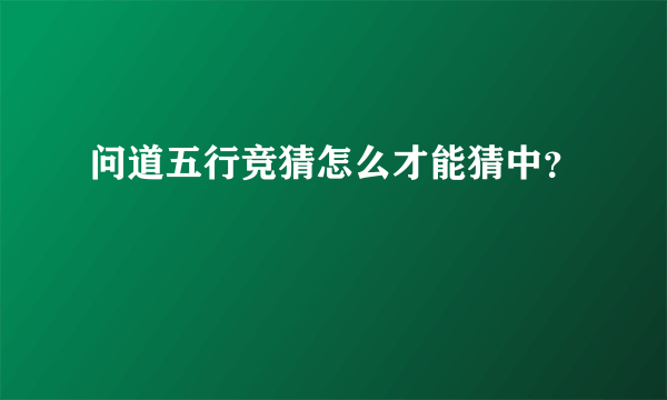 问道五行竞猜怎么才能猜中？