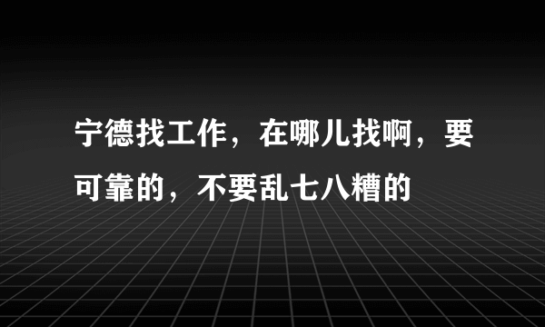 宁德找工作，在哪儿找啊，要可靠的，不要乱七八糟的