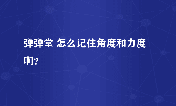 弹弹堂 怎么记住角度和力度啊？