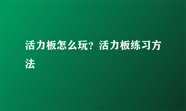 活力板怎么玩？活力板练习方法