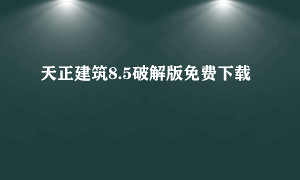 天正建筑8.5破解版免费下载