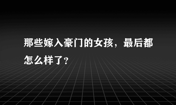 那些嫁入豪门的女孩，最后都怎么样了？