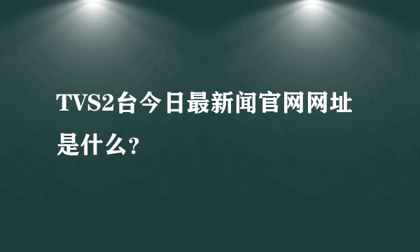 TVS2台今日最新闻官网网址是什么？