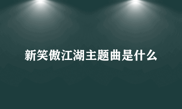 新笑傲江湖主题曲是什么