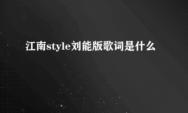 江南style刘能版歌词是什么