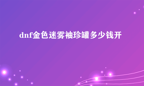 dnf金色迷雾袖珍罐多少钱开