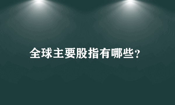 全球主要股指有哪些？