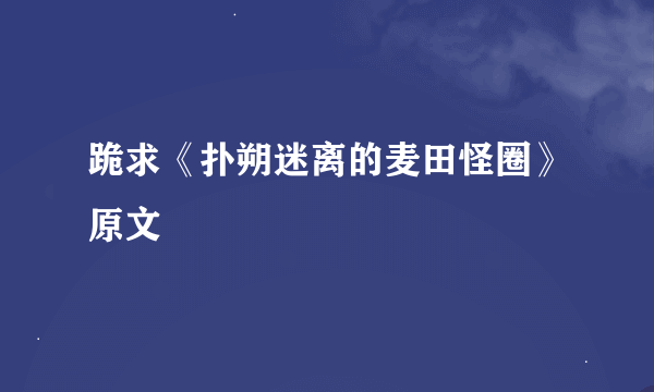 跪求《扑朔迷离的麦田怪圈》原文