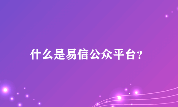 什么是易信公众平台？