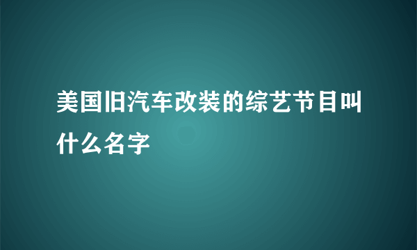 美国旧汽车改装的综艺节目叫什么名字