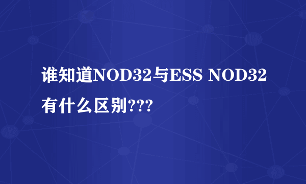 谁知道NOD32与ESS NOD32有什么区别???