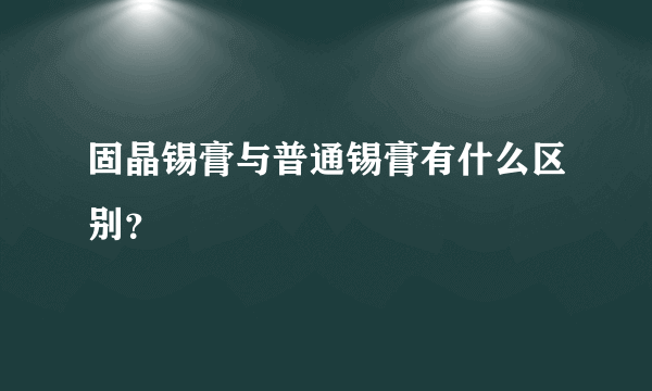 固晶锡膏与普通锡膏有什么区别？