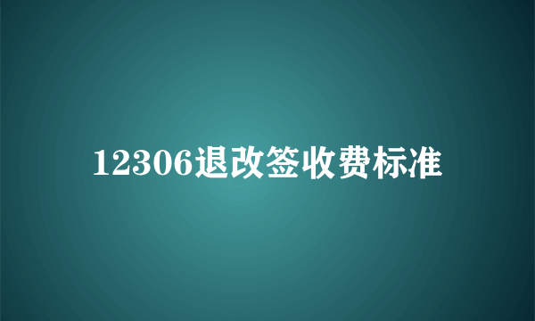 12306退改签收费标准