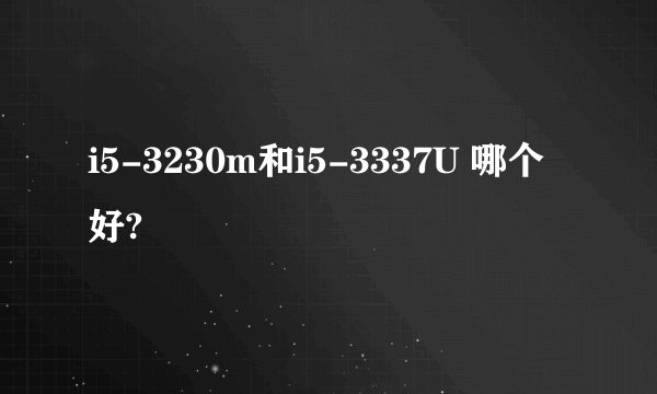 i5-3230m和i5-3337U 哪个好?