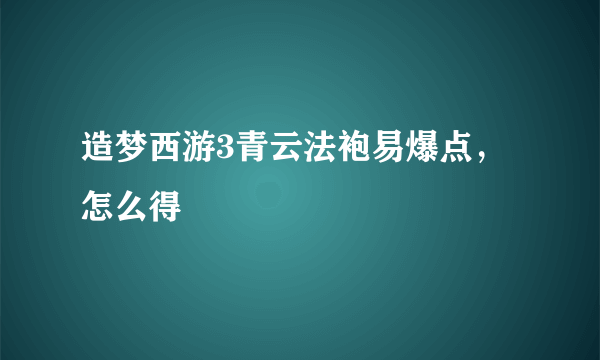 造梦西游3青云法袍易爆点，怎么得