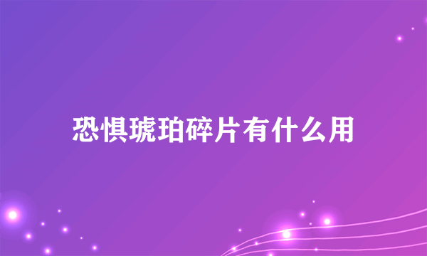 恐惧琥珀碎片有什么用