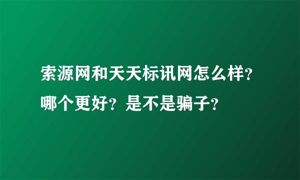 索源网和天天标讯网怎么样？哪个更好？是不是骗子？