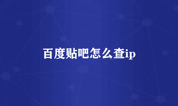 百度贴吧怎么查ip