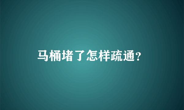 马桶堵了怎样疏通？