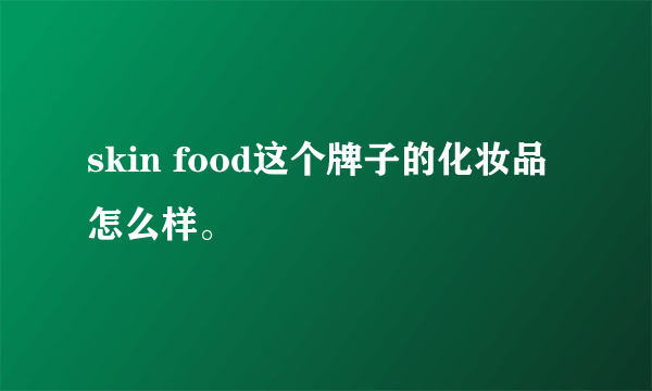 skin food这个牌子的化妆品怎么样。