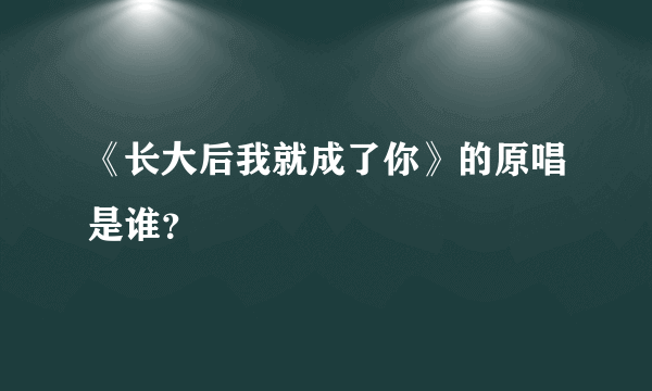 《长大后我就成了你》的原唱是谁？