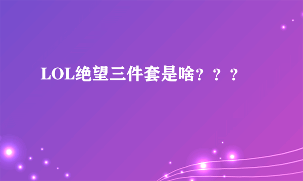 LOL绝望三件套是啥？？？