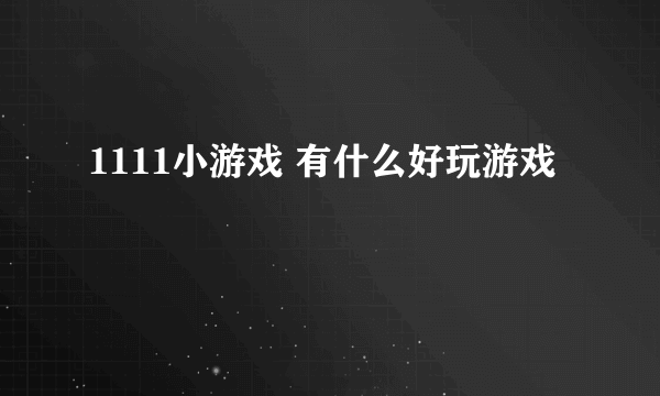 1111小游戏 有什么好玩游戏