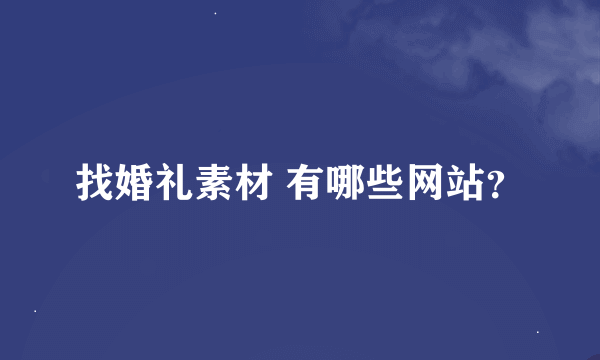 找婚礼素材 有哪些网站？