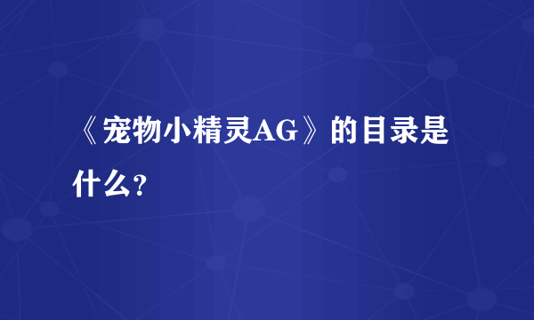 《宠物小精灵AG》的目录是什么？