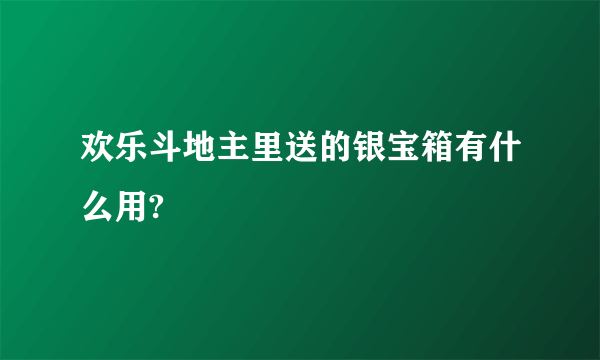 欢乐斗地主里送的银宝箱有什么用?