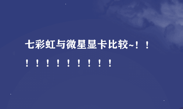 七彩虹与微星显卡比较~！！！！！！！！！！！