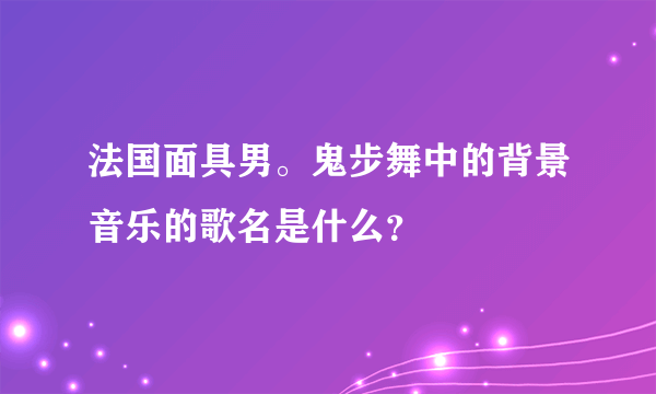 法国面具男。鬼步舞中的背景音乐的歌名是什么？