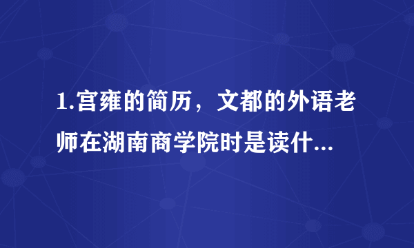 1.宫雍的简历，文都的外语老师在湖南商学院时是读什么专业的？