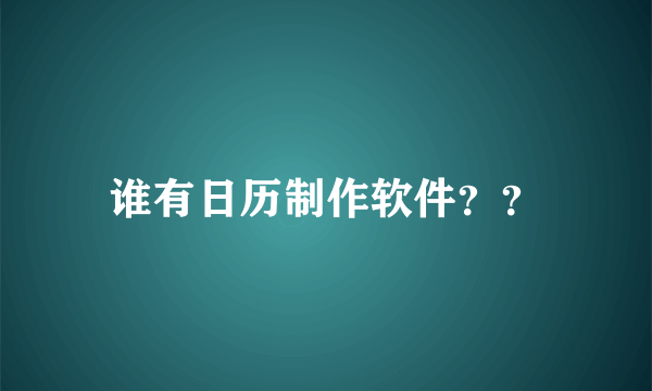 谁有日历制作软件？？