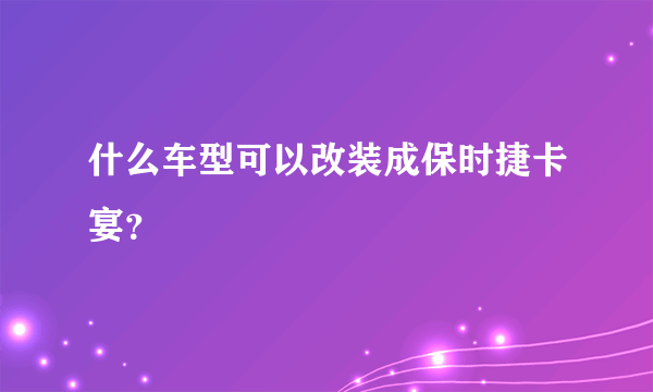 什么车型可以改装成保时捷卡宴？