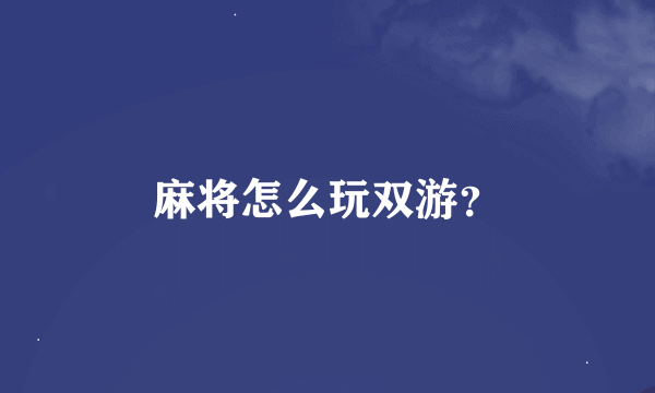 麻将怎么玩双游？