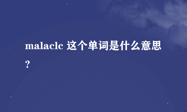 malaclc 这个单词是什么意思?