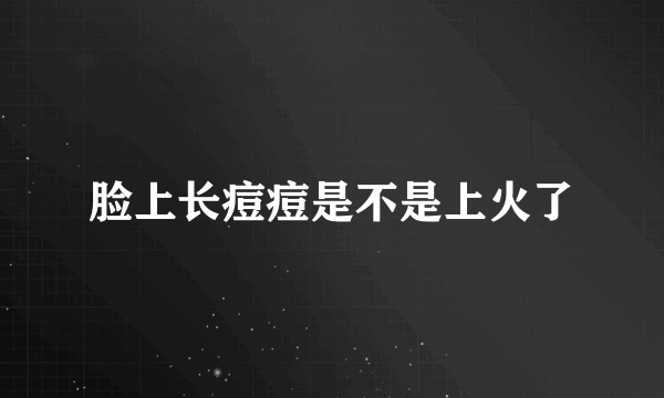 脸上长痘痘是不是上火了