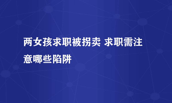 两女孩求职被拐卖 求职需注意哪些陷阱